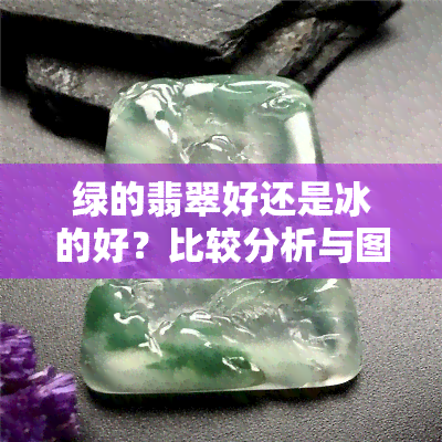 绿的翡翠好还是冰的好？比较分析与图示