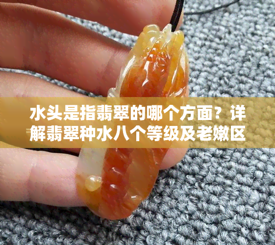 水头是指翡翠的哪个方面？详解翡翠种水八个等级及老嫩区别