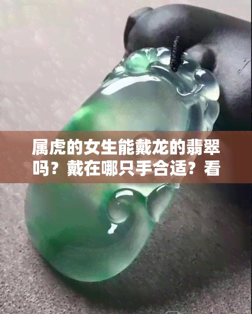 属虎的女生能戴龙的翡翠吗？戴在哪只手合适？看图解析