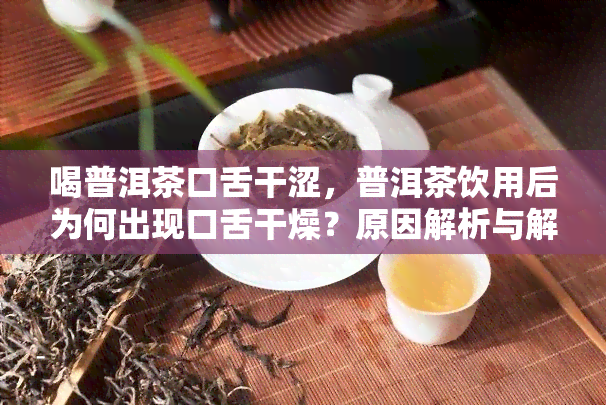 喝普洱茶口舌干涩，普洱茶饮用后为何出现口舌干燥？原因解析与解决方法