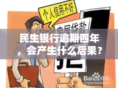 民生银行逾期四年，会产生什么后果？能否协商还款？是否会被起诉？