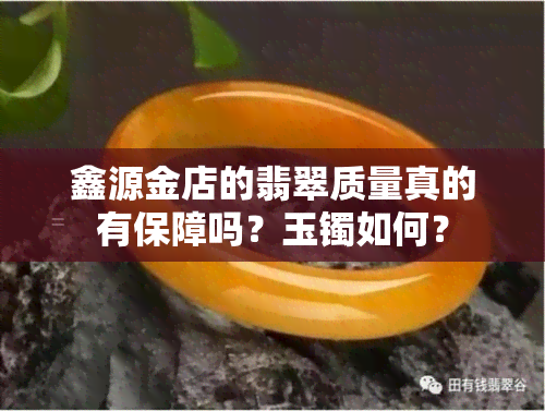 鑫源金店的翡翠质量真的有保障吗？玉镯如何？