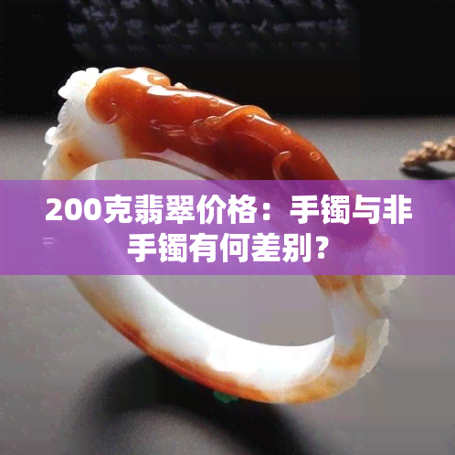 200克翡翠价格：手镯与非手镯有何差别？