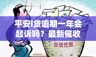 平安i贷逾期一年会起诉吗？最新方式是什么？逾期两年会有什么后果？