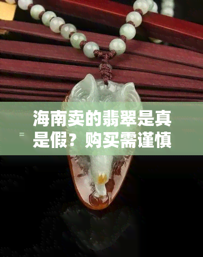 海南卖的翡翠是真是假？购买需谨慎，避免骗局，价格是否实惠？