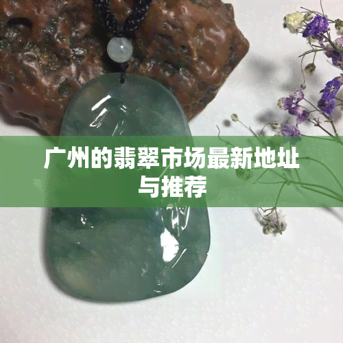 广州的翡翠市场最新地址与推荐