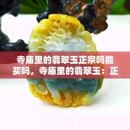 寺庙里的翡翠玉正宗吗能买吗，寺庙里的翡翠玉：正宗吗？能否购买？