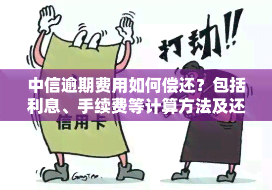 中信逾期费用如何偿还？包括利息、手续费等计算方法及还款逾期处理方式。