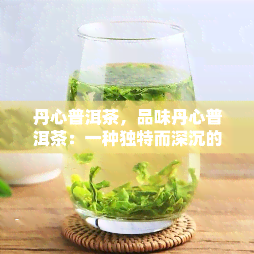 丹心普洱茶，品味丹心普洱茶：一种独特而深沉的茶香体验