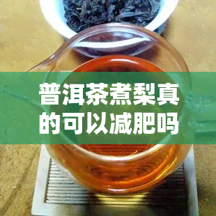 普洱茶煮梨真的可以减肥吗，探讨普洱茶煮梨的减肥效果，科学解析背后的原理