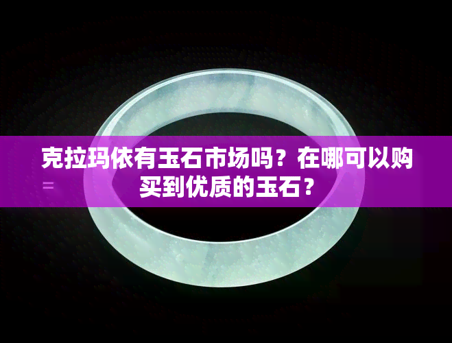 克拉玛依有玉石市场吗？在哪可以购买到优质的玉石？