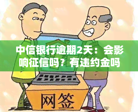 中信银行逾期2天：会影响吗？有违约金吗？如何协商还款？