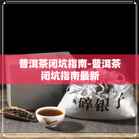 普洱茶闭坑指南-普洱茶闭坑指南最新