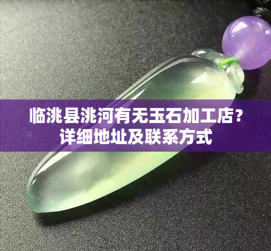 临洮县洮河有无玉石加工店？详细地址及联系方式