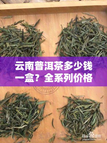 云南普洱茶多少钱一盒？全系列价格表及推荐