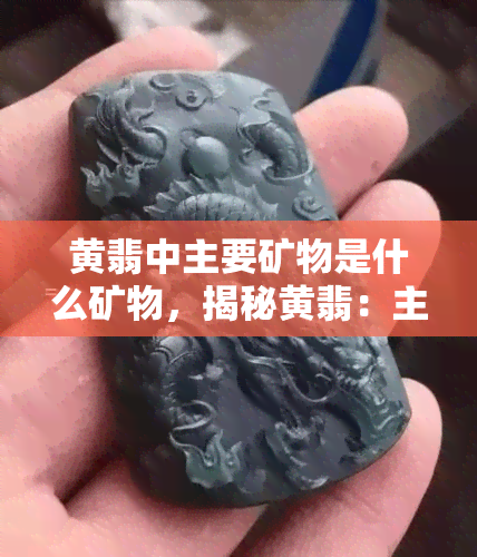 黄翡中主要矿物是什么矿物，揭秘黄翡：主要矿物是什么？