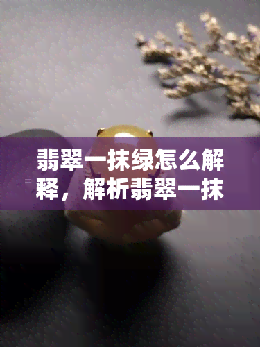 翡翠一抹绿怎么解释，解析翡翠一抹绿的含义与美感