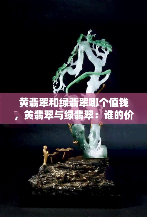 黄翡翠和绿翡翠哪个值钱，黄翡翠与绿翡翠：谁的价值更高？