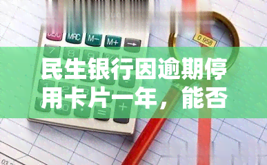 民生银行因逾期停用卡片一年，能否恢复？