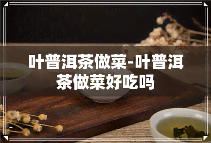 叶普洱茶做菜-叶普洱茶做菜好吃吗