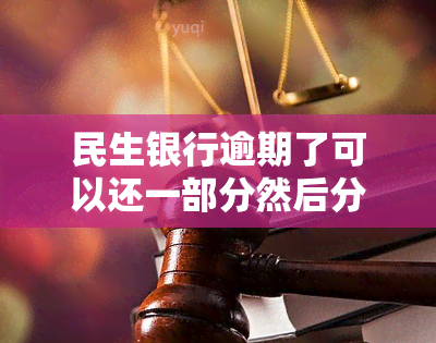 民生银行逾期了可以还一部分然后分期吗，民生银行：逾期后能否先还部分再申请分期还款？