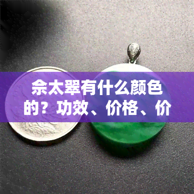 佘太翠有什么颜色的？功效、价格、价值全面解析，哪种颜色更受欢迎？