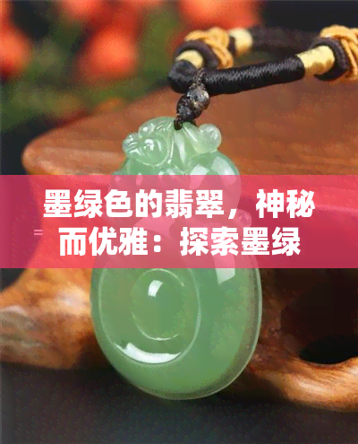 墨绿色的翡翠，神秘而优雅：探索墨绿色翡翠的世界