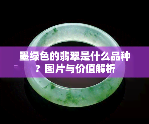 墨绿色的翡翠是什么品种？图片与价值解析