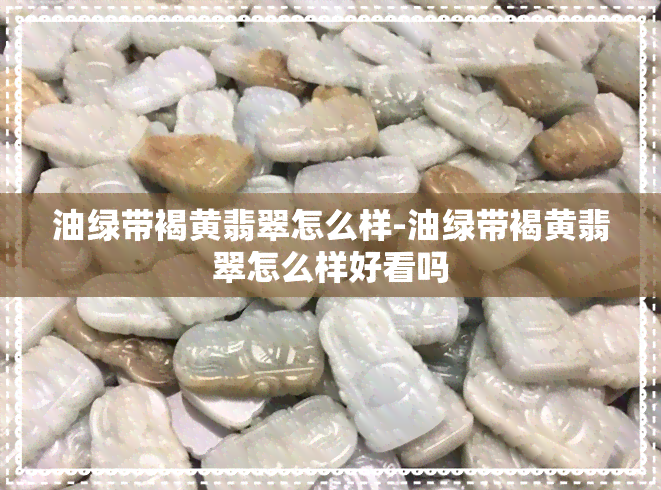 油绿带褐黄翡翠怎么样-油绿带褐黄翡翠怎么样好看吗