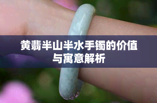 黄翡半山半水手镯的价值与寓意解析