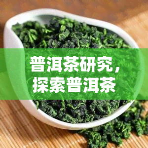 普洱茶研究，探索普洱茶的奥秘：研究解析