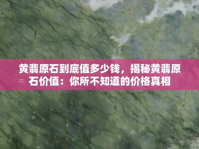 黄翡原石到底值多少钱，揭秘黄翡原石价值：你所不知道的价格真相