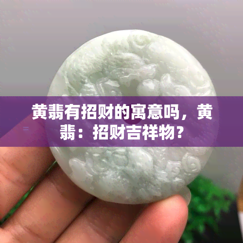 黄翡有招财的寓意吗，黄翡：招财吉祥物？