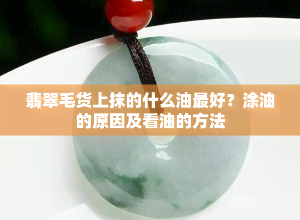 翡翠毛货上抹的什么油更好？涂油的原因及看油的方法