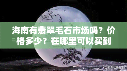 海南有翡翠毛石市场吗？价格多少？在哪里可以买到原石和成品？