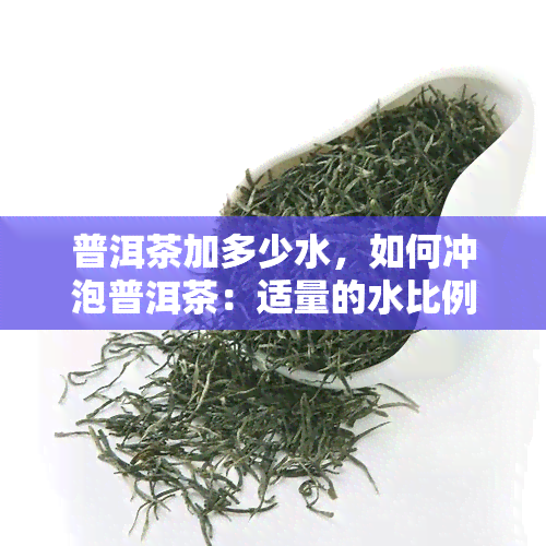 普洱茶加多少水，如何冲泡普洱茶：适量的水比例是关键！