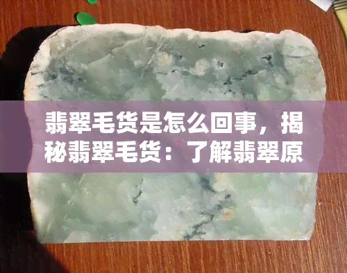 翡翠毛货是怎么回事，揭秘翡翠毛货：了解翡翠原石的神秘面纱