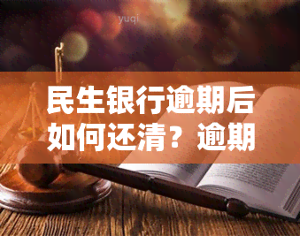 民生银行逾期后如何还清？逾期还款、欠款逾期有何影响？