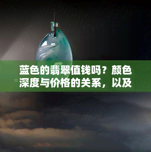 蓝色的翡翠值钱吗？颜色深度与价格的关系，以及佩戴后的变化对比