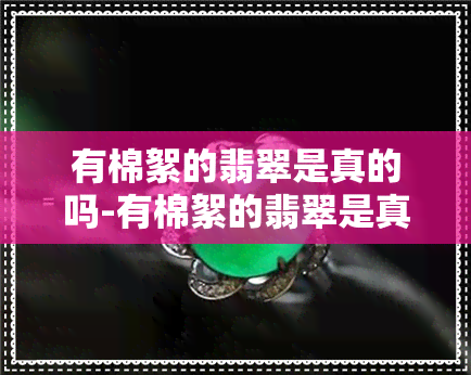 有棉絮的翡翠是真的吗-有棉絮的翡翠是真的吗还是假的