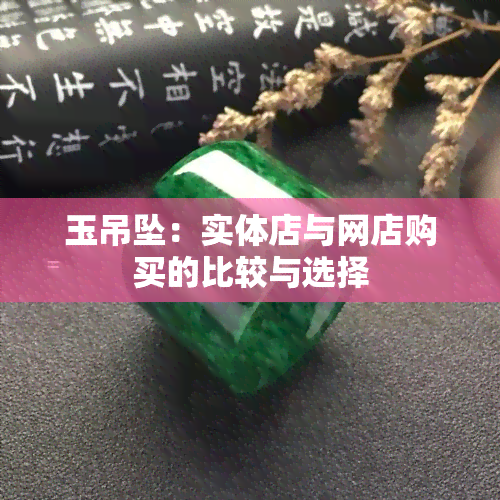 玉吊坠：实体店与网店购买的比较与选择