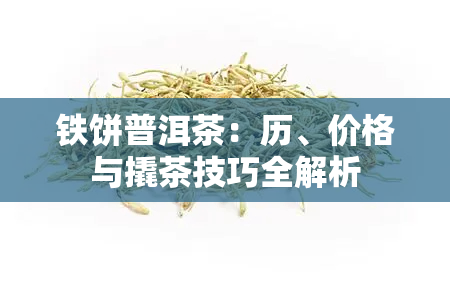 铁饼普洱茶：历、价格与撬茶技巧全解析