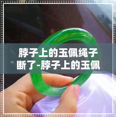 脖子上的玉佩绳子断了-脖子上的玉佩绳子断了 玉碎了