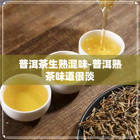 普洱茶生熟混味-普洱熟茶味道很淡