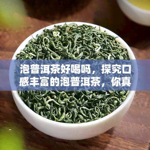 泡普洱茶好喝吗，探究口感丰富的泡普洱茶，你真的会喝吗？