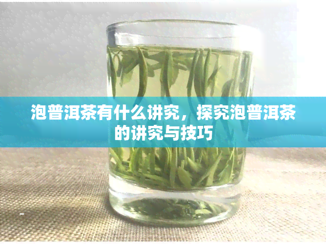 泡普洱茶有什么讲究，探究泡普洱茶的讲究与技巧