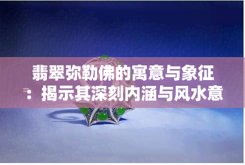 翡翠弥勒佛的寓意与象征：揭示其深刻内涵与风水意义