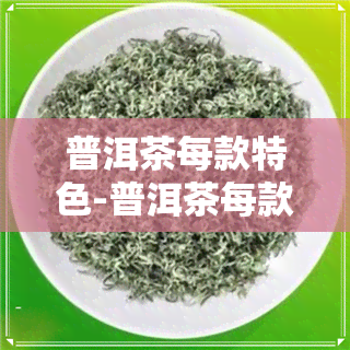 普洱茶每款特色-普洱茶每款特色是什么