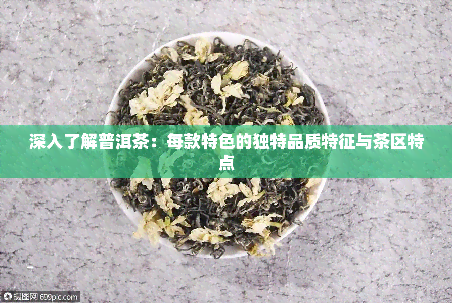 深入了解普洱茶：每款特色的独特品质特征与茶区特点