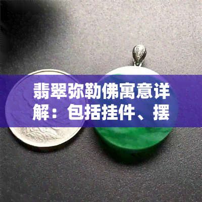 翡翠弥勒佛寓意详解：包括挂件、摆件及吊坠图片大全与购买注意事项